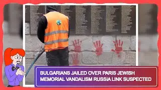 Bulgarians Jailed Over Paris Jewish Memorial Vandalism Russia Link Suspected