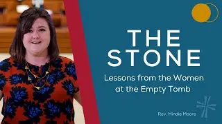 The Stone: Lessons from the Women at the Empty Tomb | Rev. Mindie Moore