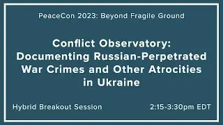 PeaceCon 2023: Conflict Observatory: Documenting Russian War Crimes and Atrocities in Ukraine