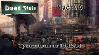Dead State(релиз) - Часть 6 - трансляция от 10.12.14