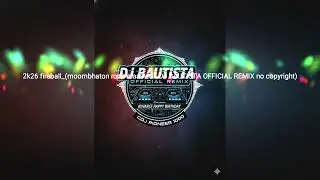 2k26 fireball_(moombhaton rock masa edit DJ BAUTISTA OFFICIAL REMIX no copyright)