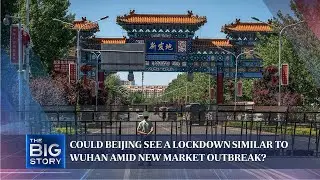 Could Beijing see a lockdown similar to Wuhan amid new market outbreak? | THE BIG STORY