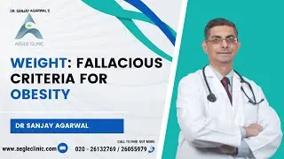 Dr Sanjay Agarwal on Weight: Fallacious Criteria for Obesity