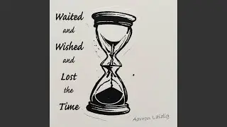 Waited and Wished and Lost the Time