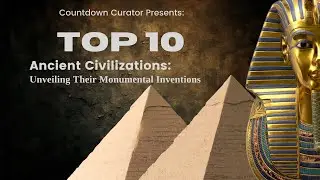 Top 10 Ancient Civilizations: Unveiling Their Monumental Inventions