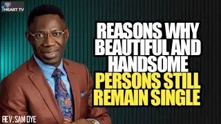 REASONS WHY BEAUTIFUL AND HANDSOME PERSONS STILL REMAIN SINGLE/REV SAM OYE 