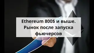 Ethereum 800$ и выше  Рынок после запуска фьючерсов