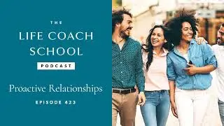 Proactive Relationships | The Life Coach School Podcast With Brooke Castillo #423