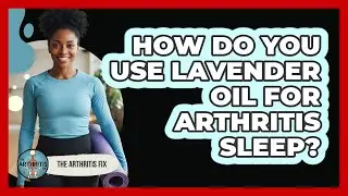 How Do You Use Lavender Oil for Arthritis Sleep?
