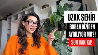 UZAK ŞEHİR BORAN DİZİDEN AYRILIYOR MU?! 48. BÖLÜM SON DAKİKA İDDİALAR!