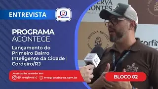 Programa Acontece - Lançamento do Primeiro Bairro Inteligente da Cidade | Cordeiro/RJ - Bloco 02