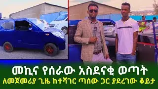 መኪና የሰራው አስደናቂ ወጣት ለመጀመሪያ ጊዜ ከተሻገር ጣሰው ጋር ያደረገው ቆይታ | Ethiopia