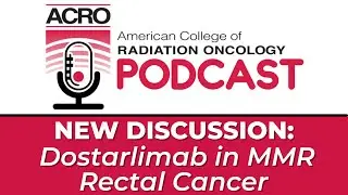 ACRO Podcast: Dostarlimab in MMR Rectal Cancer