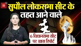 Supaul Loksabha seat के तहत आने वाले 6 Vidhan sabha सीट पर एक खास रिपोर्ट