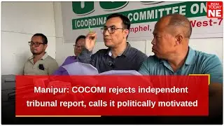 Manipur: COCOMI rejects independent tribunal report, calls it politically motivated
