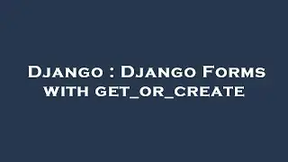 Django : Django Forms with get_or_create