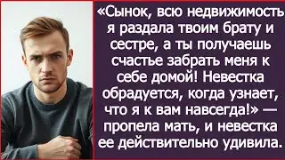 Сынок, всю недвижимость я раздала твоим брату и сестре, а ты получаешь счастье забрать меня к себе!