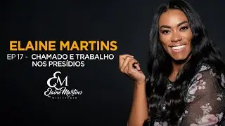 Elaine Martins | Episódio 17 | Chamado e Trabalho nos Presídios
