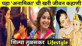 पहा अनामिकाची खरी जीवनकहाणी| Shilpa tulaskar biography | Shilpa Tulaskar lifestyle