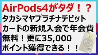 【AirPods4がタダ！？】 タカシマヤプラチナデビットカードの新規入会で年会費無料！更に35,000ポイント獲得できる！ #ポイ活 #高島屋 #プラチナ  #airpods #apple #お得