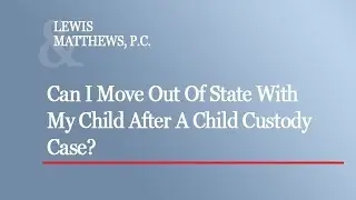 Can I Move Out Of State With My Child After A Child Custody Case?