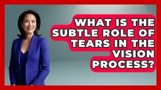 What Is The Subtle Role Of Tears In The Vision Process? - All About Anatomy Answers