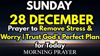 December 28th | Prayer to Remove Stress & Worry | Trust God&rsquo;s Perfect Plan for Today