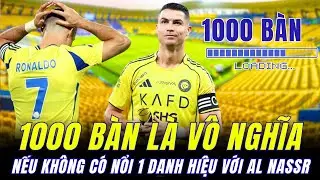 NẾU KH&Ocirc;NG GI&Agrave;NH NỔI 1 DANH HIỆU C&Ugrave;NG AL NASSR : 1000 B&Agrave;N THẮNG C&Oacute; &Yacute; NGHĨA G&Igrave; Đ&Acirc;Y HẢ RONALDO ?