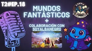 T2#EP.18 MUNDOS FANTÁSTICOS