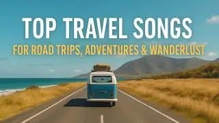 Top 10 Travel Songs for Road Trips, Adventures & Wanderlust | Ultimate Travel Playlist 2025