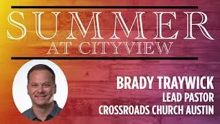 07.10.22 | Summer at Cityview | Week Two | Pastor Brady Traywic