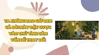 [FULL] TA KHÔNG BAO GIỜ ĐEM CẢ ĐỜI NÀY ĐẶT CƯỢC VÀO THỨ TÌNH CẢM VỐN DỄ THAY ĐỔI