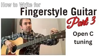 How to write for Fingerstyle Guitar - Part 3: Open C Tuning