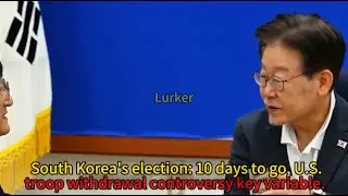 South Korea's election: 10 days to go, U.S. troop withdrawal controversy key variable.