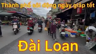 Cuộc sống thành phố sôi động ngày giáp tết giữa chợ đài loan - cảnh buôn bán không khí tết tràn về