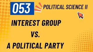 053 What is the difference between an Interest Group and a Political Party