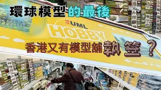 香港又有模型舖結業！今次是有幾十年歷史的環球模型，模型迷會否感到不捨呢？The UML hobby store in HK faces it’s end ,sad news or let it be?