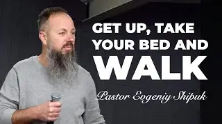 &ldquo;Get up, take your bed and walk&rdquo; Pastor Evgeniy Shipuk (January 26, 2025)