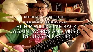 F. L. H. P. Will Come Back Again ( Words and Music by J&uuml;rgen Fastje) it is for our Future Generation