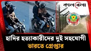 হাদির হ'ত্যা'কা'রীদের দুই সহযোগী ভারতে গ্রে'প্তার | Osman Hadi Killer | India | Kalbela