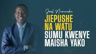 LIFE WISDOM :JIEPUSHE NA WATU SUMU KWENYE MAISHA YAKO - JOEL NANAUKA