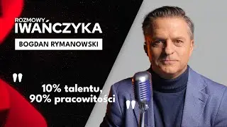 “10% talentu, 90% pracowitości” | BOGDAN RYMANOWSKI | Rozmowy Iwańczyka 