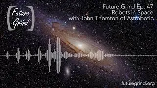 Robots in Space with John Thornton of Astrobotic (Future Grind Podcast Ep. 47)