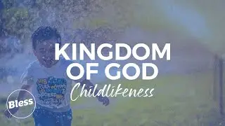 Bless Community Church - Kingdom Of God; Childlikeness & Riches