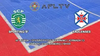 Sporting 'B' x Paulenses - AF Lisboa &bull; I Divis&atilde;o Futsal Feminino | Jornada 13