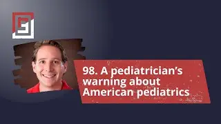 Episode 98. A pediatrician&rsquo;s warning about American pediatrics