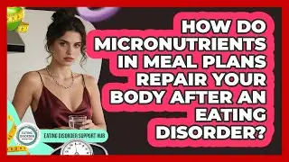 How Do Micronutrients In Meal Plans Repair Your Body After An Eating Disorder?