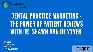 Dental Practice Marketing - The Power of Patient Reviews With Dr. Shawn Van De Vyver