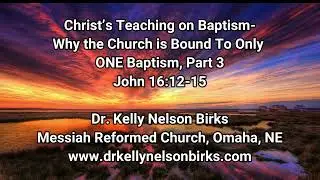 Christ&rsquo;s Teaching on Baptism: Why the Church is Bound to Only ONE Baptism, Part 3, John 16:12-15