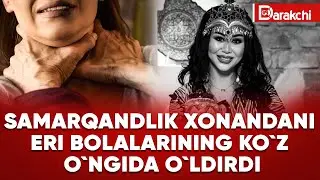 SAMARQANDLIK XONANDANI ERI BOLALARINING KO`Z O`NGIDA BO`G`IB O`LDIRDI